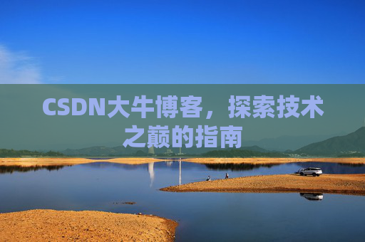 CSDN大牛博客，探索技术之巅的指南